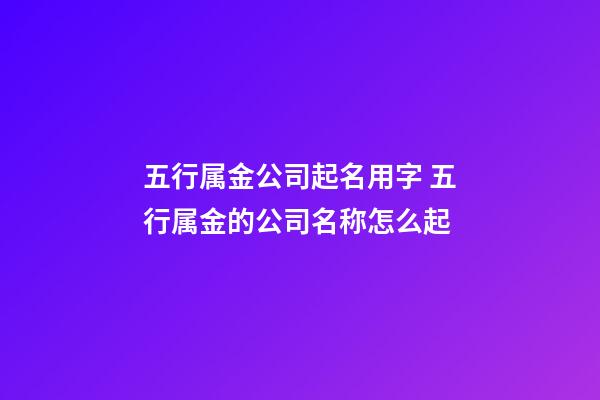 五行属金公司起名用字 五行属金的公司名称怎么起-第1张-公司起名-玄机派